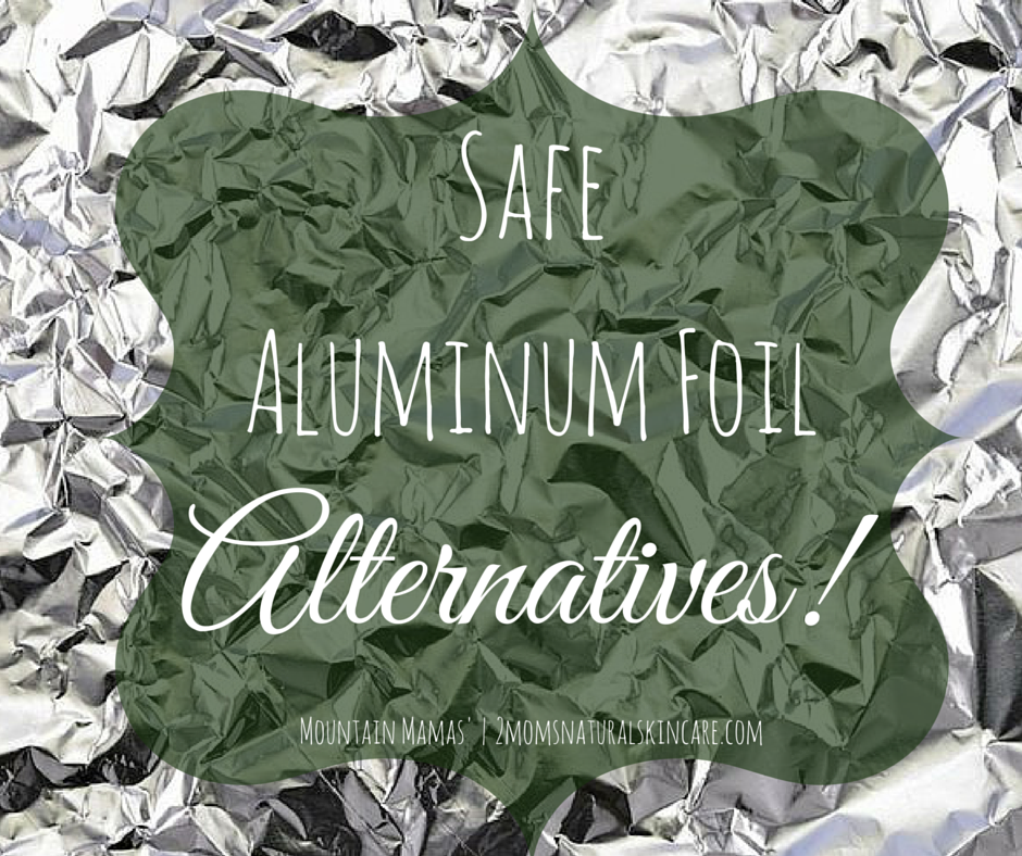 Safe Aluminum Foil Alternatives | Mountain Mamas' | http://2momsnaturalskincare.com